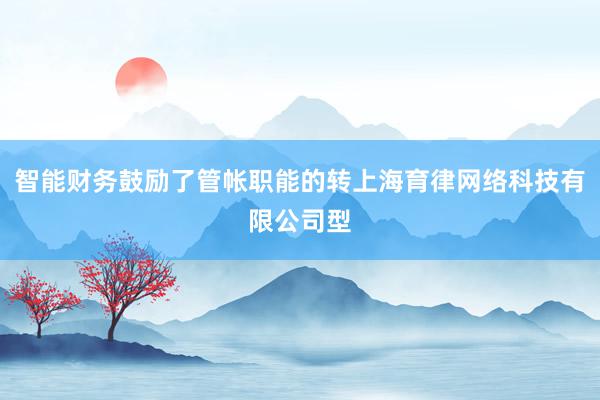 智能财务鼓励了管帐职能的转上海育律网络科技有限公司型