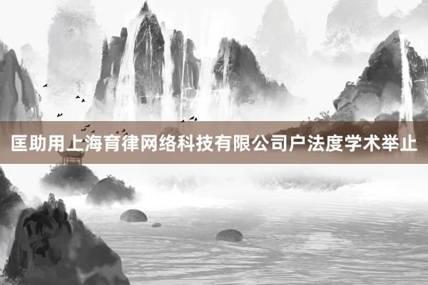 匡助用上海育律网络科技有限公司户法度学术举止