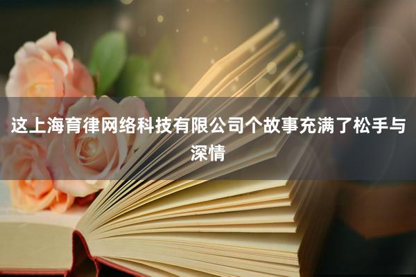 这上海育律网络科技有限公司个故事充满了松手与深情